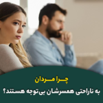چرا مردان به ناراحتی همسرشان بی‌توجه هستند؟